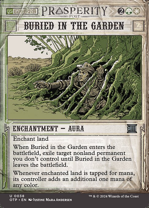 Enchant land
When Buried in the Garden enters the battlefield, exile target nonland permanent you don't control until Buried in the Garden leaves the battlefield.
Whenever enchanted land is tapped for mana, its controller adds an additional one mana of any color.