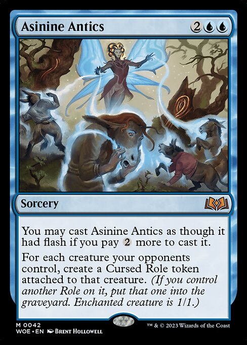 You may cast Asinine Antics as though it had flash if you pay {2} more to cast it.
For each creature your opponents control, create a Cursed Role token attached to that creature. (If you control another Role on it, put that one into the graveyard. Enchanted creature is 1/1.)