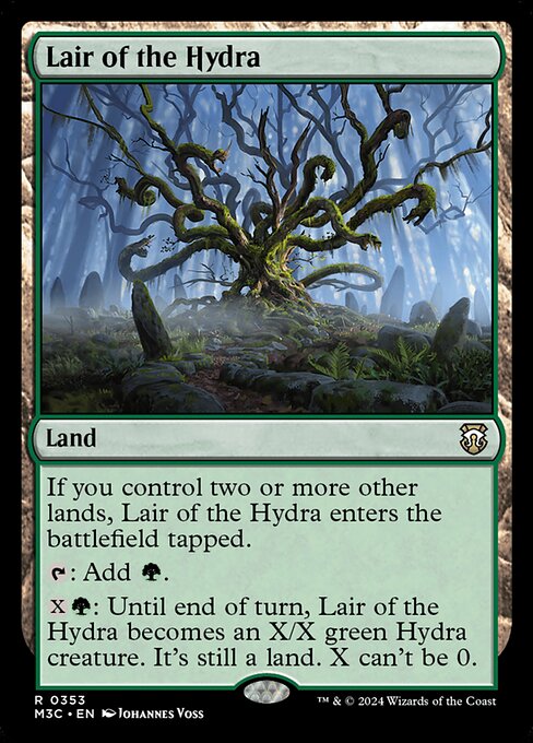 If you control two or more other lands, Lair of the Hydra enters tapped.
{T}: Add {G}.
{X}{G}: Until end of turn, Lair of the Hydra becomes an X/X green Hydra creature. It's still a land. X can't be 0.