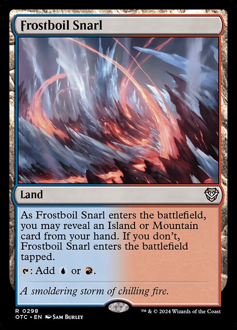 As Frostboil Snarl enters the battlefield, you may reveal an Island or Mountain card from your hand. If you don't, Frostboil Snarl enters the battlefield tapped.
{T}: Add {U} or {R}.