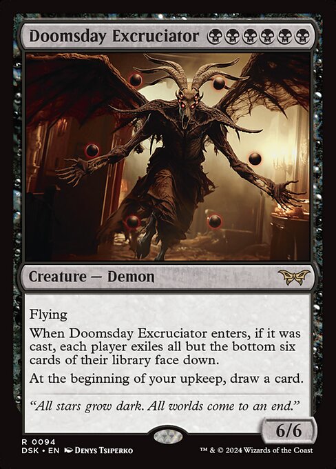 Flying
When Doomsday Excruciator enters, if it was cast, each player exiles all but the bottom six cards of their library face down.
At the beginning of your upkeep, draw a card.