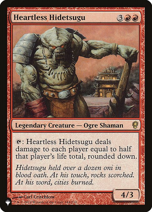 {T}: Heartless Hidetsugu deals damage to each player equal to half that player's life total, rounded down.