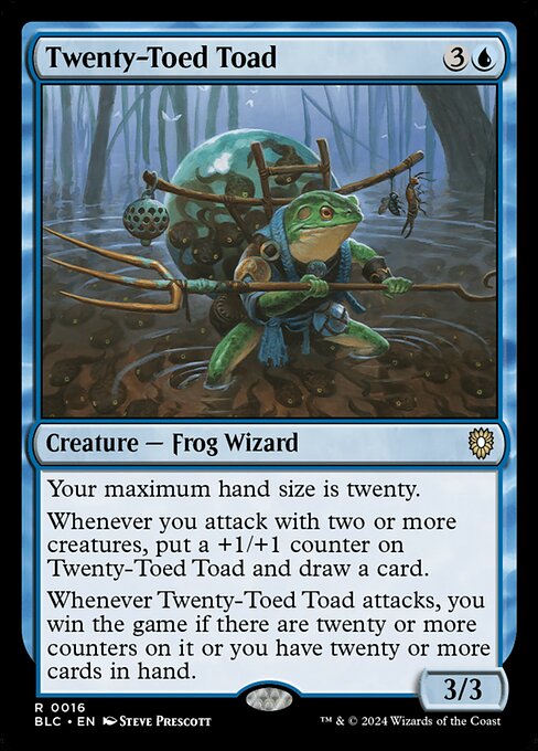Your maximum hand size is twenty.
Whenever you attack with two or more creatures, put a +1/+1 counter on Twenty-Toed Toad and draw a card.
Whenever Twenty-Toed Toad attacks, you win the game if there are twenty or more counters on it or you have twenty or more cards in hand.