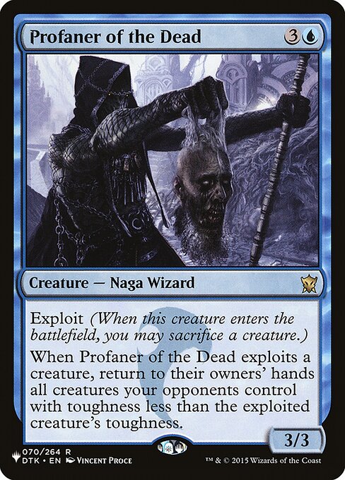 Exploit (When this creature enters, you may sacrifice a creature.)
When Profaner of the Dead exploits a creature, return to their owners' hands all creatures your opponents control with toughness less than the exploited creature's toughness.
