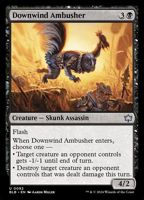 Flash
When Downwind Ambusher enters, choose one —
• Target creature an opponent controls gets -1/-1 until end of turn.
• Destroy target creature an opponent controls that was dealt damage this turn.