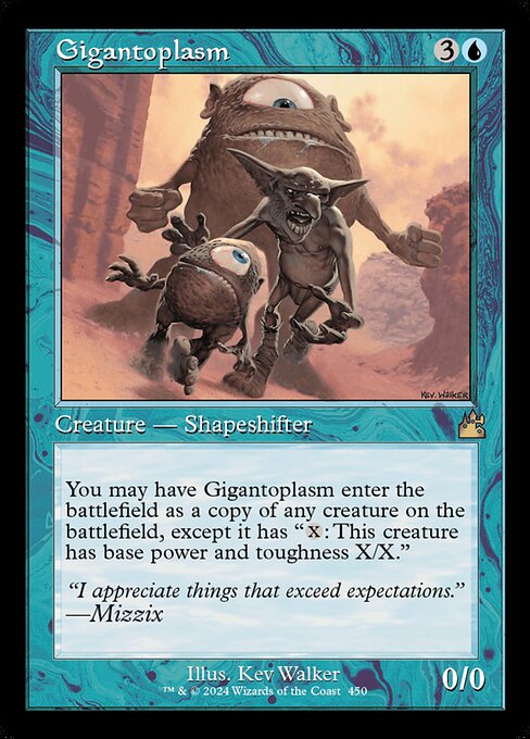 You may have Gigantoplasm enter the battlefield as a copy of any creature on the battlefield, except it has "{X}: This creature has base power and toughness X/X."