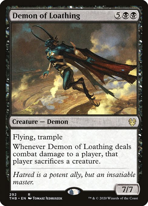 Flying, trample
Whenever Demon of Loathing deals combat damage to a player, that player sacrifices a creature.