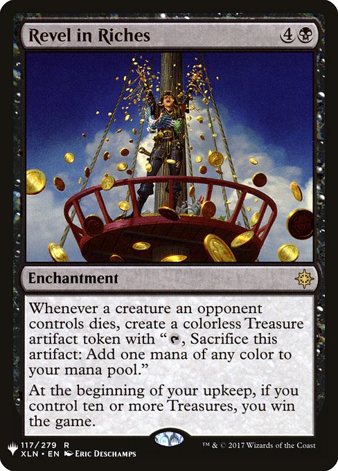 Whenever a creature an opponent controls dies, create a Treasure token. (It's an artifact with "{T}, Sacrifice this artifact: Add one mana of any color.")
At the beginning of your upkeep, if you control ten or more Treasures, you win the game.