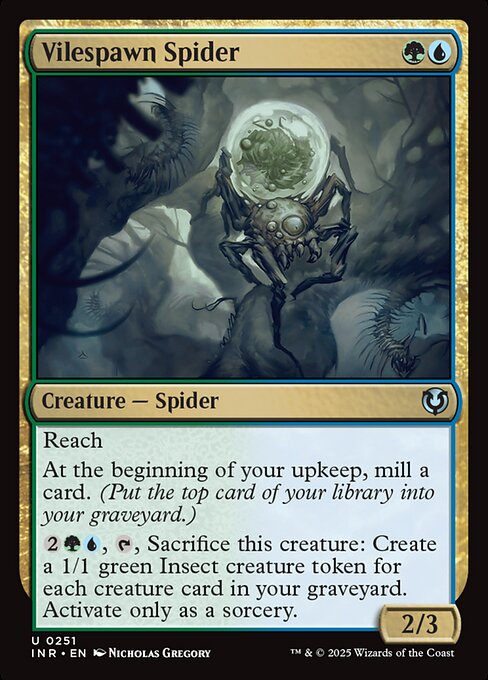 Reach
At the beginning of your upkeep, mill a card. (Put the top card of your library into your graveyard.)
{2}{G}{U}, {T}, Sacrifice Vilespawn Spider: Create a 1/1 green Insect creature token for each creature card in your graveyard. Activate only as a sorcery.
