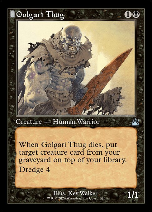 When Golgari Thug dies, put target creature card from your graveyard on top of your library.
Dredge 4 (If you would draw a card, you may mill four cards instead. If you do, return this card from your graveyard to your hand.)