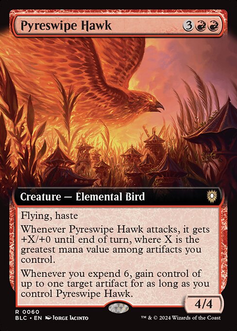 Flying, haste
Whenever Pyreswipe Hawk attacks, it gets +X/+0 until end of turn, where X is the greatest mana value among artifacts you control.
Whenever you expend 6, gain control of up to one target artifact for as long as you control Pyreswipe Hawk. (You expend 6 as you spend your sixth total mana to cast spells during a turn.)