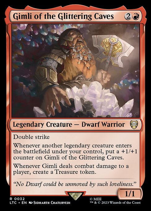 Double strike
Whenever another legendary creature enters the battlefield under your control, put a +1/+1 counter on Gimli of the Glittering Caves.
Whenever Gimli deals combat damage to a player, create a Treasure token.
