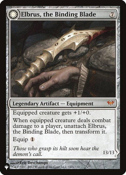 Equipped creature gets +1/+0.
When equipped creature deals combat damage to a player, unattach Elbrus, the Binding Blade, then transform it.
Equip {1}   Flying, intimidate, trample (A creature with intimidate can't be blocked except by artifact creatures and/or creatures that share a color with it.)
Whenever a player loses the game, put thirteen +1/+1 counters on Withengar Unbound.
