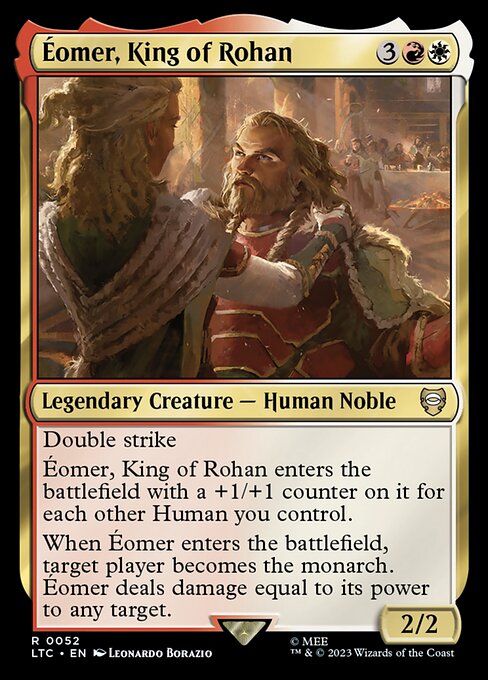 Double strike
Éomer, King of Rohan enters the battlefield with a +1/+1 counter on it for each other Human you control.
When Éomer enters the battlefield, target player becomes the monarch. Éomer deals damage equal to its power to any target.