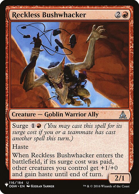 Surge {1}{R} (You may cast this spell for its surge cost if you or a teammate has cast another spell this turn.)
Haste
When Reckless Bushwhacker enters, if its surge cost was paid, other creatures you control get +1/+0 and gain haste until end of turn.