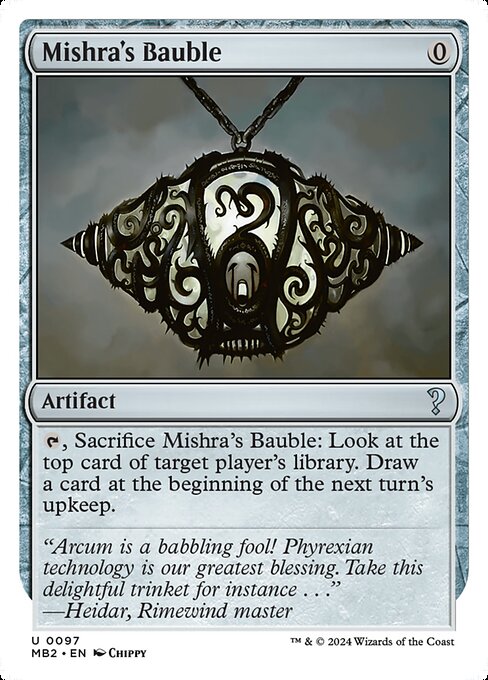 {T}, Sacrifice Mishra's Bauble: Look at the top card of target player's library. Draw a card at the beginning of the next turn's upkeep.