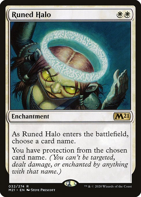 As Runed Halo enters the battlefield, choose a card name.
You have protection from the chosen card name. (You can't be targeted, dealt damage, or enchanted by anything with that name.)