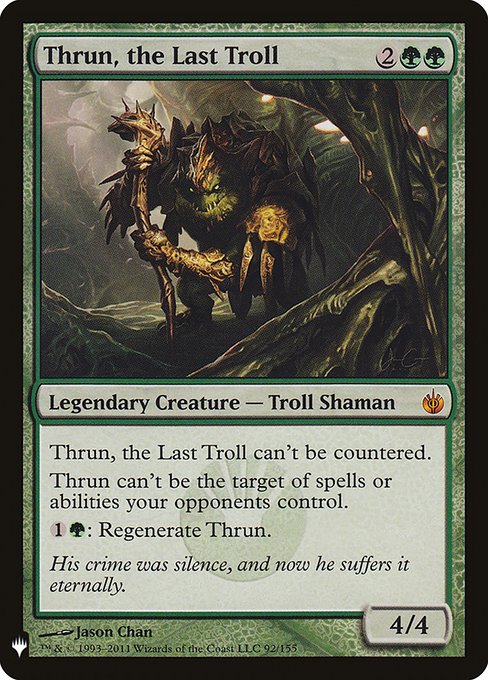 This spell can't be countered.
Hexproof (This creature can't be the target of spells or abilities your opponents control.)
{1}{G}: Regenerate Thrun, the Last Troll.