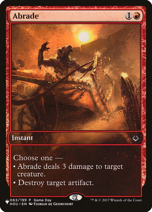 Choose one —
• Abrade deals 3 damage to target creature.
• Destroy target artifact.