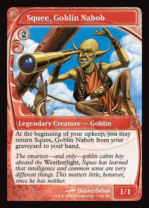 At the beginning of your upkeep, you may return Squee, Goblin Nabob from your graveyard to your hand.