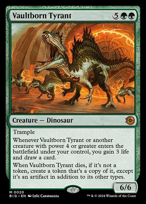 Trample
Whenever Vaultborn Tyrant or another creature with power 4 or greater enters the battlefield under your control, you gain 3 life and draw a card.
When Vaultborn Tyrant dies, if it's not a token, create a token that's a copy of it, except it's an artifact in addition to its other types.