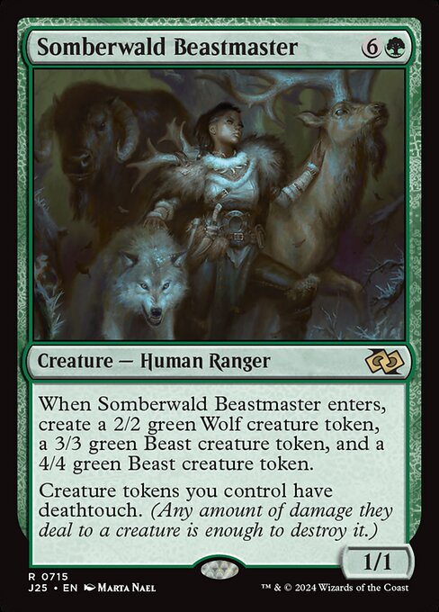 When Somberwald Beastmaster enters, create a 2/2 green Wolf creature token, a 3/3 green Beast creature token, and a 4/4 green Beast creature token.
Creature tokens you control have deathtouch. (Any amount of damage they deal to a creature is enough to destroy it.)