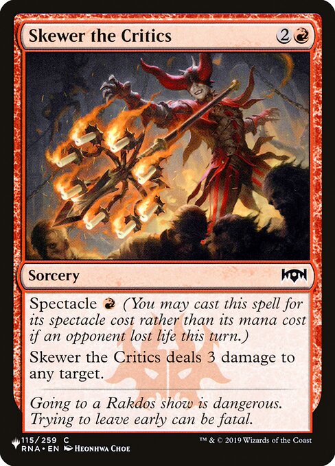 Spectacle {R} (You may cast this spell for its spectacle cost rather than its mana cost if an opponent lost life this turn.)
Skewer the Critics deals 3 damage to any target.