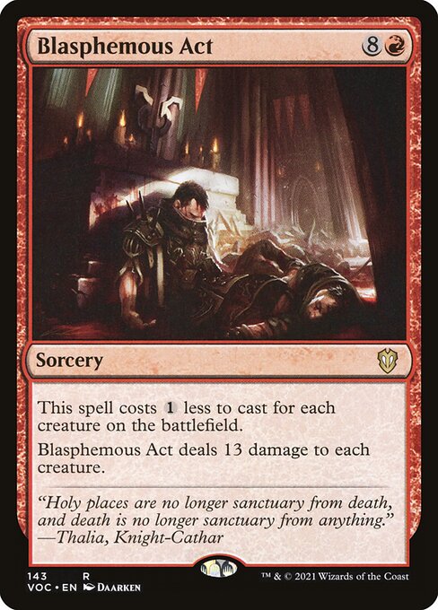 This spell costs {1} less to cast for each creature on the battlefield.
Blasphemous Act deals 13 damage to each creature.