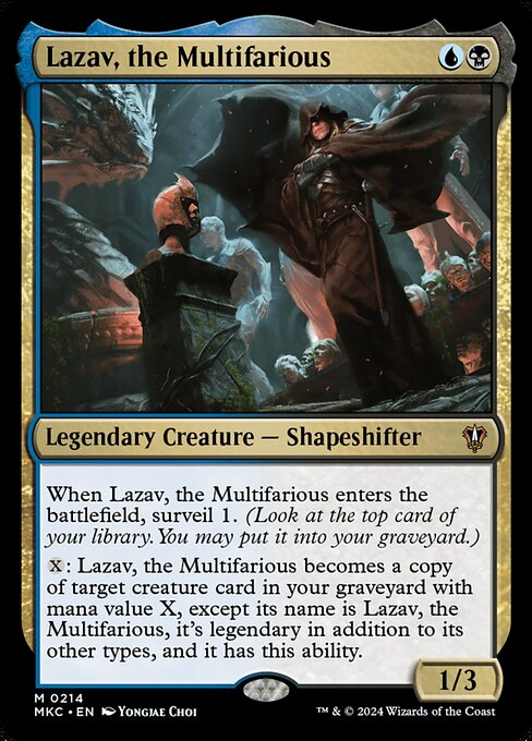 When Lazav, the Multifarious enters the battlefield, surveil 1. (Look at the top card of your library. You may put it into your graveyard.)
{X}: Lazav, the Multifarious becomes a copy of target creature card in your graveyard with mana value X, except its name is Lazav, the Multifarious, it's legendary in addition to its other types, and it has this ability.