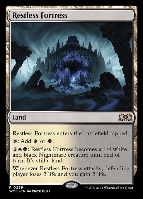 Restless Fortress enters the battlefield tapped.
{T}: Add {W} or {B}.
{2}{W}{B}: Restless Fortress becomes a 1/4 white and black Nightmare creature until end of turn. It's still a land.
Whenever Restless Fortress attacks, defending player loses 2 life and you gain 2 life.