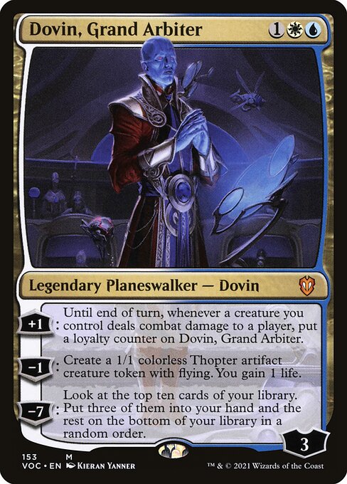 +1: Until end of turn, whenever a creature you control deals combat damage to a player, put a loyalty counter on Dovin, Grand Arbiter.
−1: Create a 1/1 colorless Thopter artifact creature token with flying. You gain 1 life.
−7: Look at the top ten cards of your library. Put three of them into your hand and the rest on the bottom of your library in a random order.
