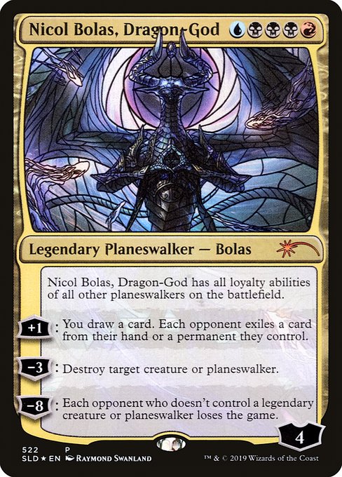 Nicol Bolas, Dragon-God has all loyalty abilities of all other planeswalkers on the battlefield.
+1: You draw a card. Each opponent exiles a card from their hand or a permanent they control.
−3: Destroy target creature or planeswalker.
−8: Each opponent who doesn't control a legendary creature or planeswalker loses the game.