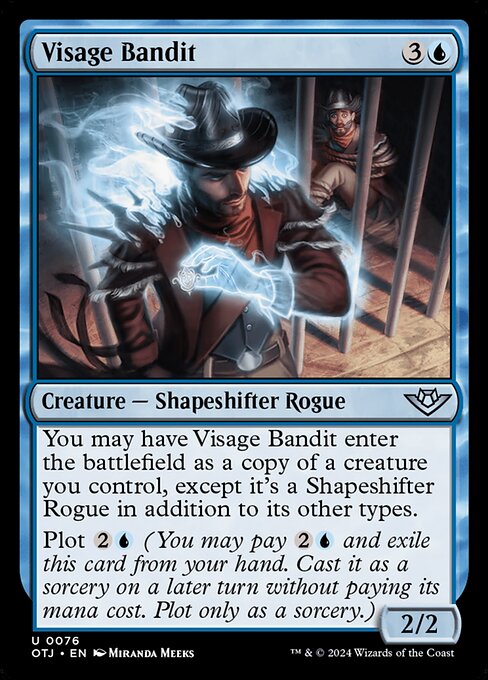 You may have Visage Bandit enter the battlefield as a copy of a creature you control, except it's a Shapeshifter Rogue in addition to its other types.
Plot {2}{U} (You may pay {2}{U} and exile this card from your hand. Cast it as a sorcery on a later turn without paying its mana cost. Plot only as a sorcery.)