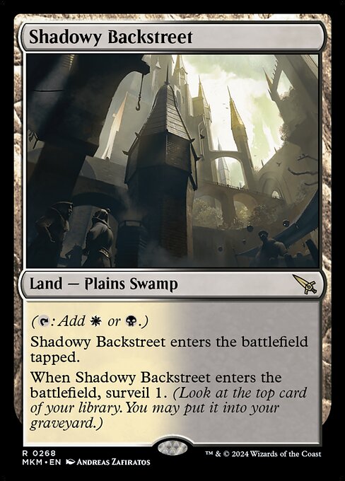 ({T}: Add {W} or {B}.)
Shadowy Backstreet enters the battlefield tapped.
When Shadowy Backstreet enters the battlefield, surveil 1. (Look at the top card of your library. You may put it into your graveyard.)