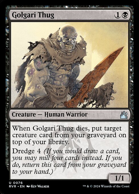 When Golgari Thug dies, put target creature card from your graveyard on top of your library.
Dredge 4 (If you would draw a card, you may mill four cards instead. If you do, return this card from your graveyard to your hand.)