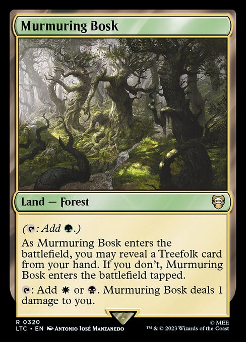 ({T}: Add {G}.)
As Murmuring Bosk enters the battlefield, you may reveal a Treefolk card from your hand. If you don't, Murmuring Bosk enters the battlefield tapped.
{T}: Add {W} or {B}. Murmuring Bosk deals 1 damage to you.