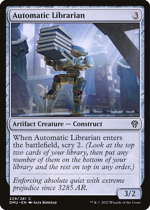 When Automatic Librarian enters the battlefield, scry 2. (Look at the top two cards of your library, then put any number of them on the bottom of your library and the rest on top in any order.)