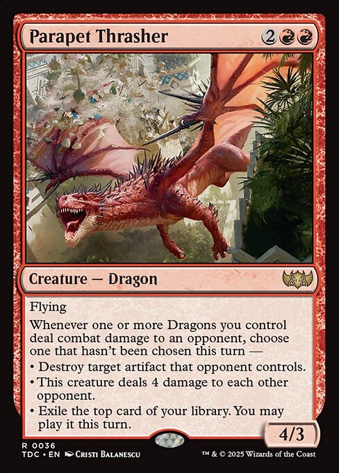Flying
Whenever one or more Dragons you control deal combat damage to an opponent, choose one that hasn't been chosen this turn —
• Destroy target artifact that opponent controls.
• This creature deals 4 damage to each other opponent.
• Exile the top card of your library. You may play it this turn.