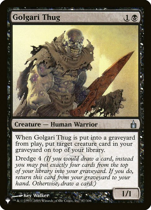 When Golgari Thug dies, put target creature card from your graveyard on top of your library.
Dredge 4 (If you would draw a card, you may mill four cards instead. If you do, return this card from your graveyard to your hand.)
