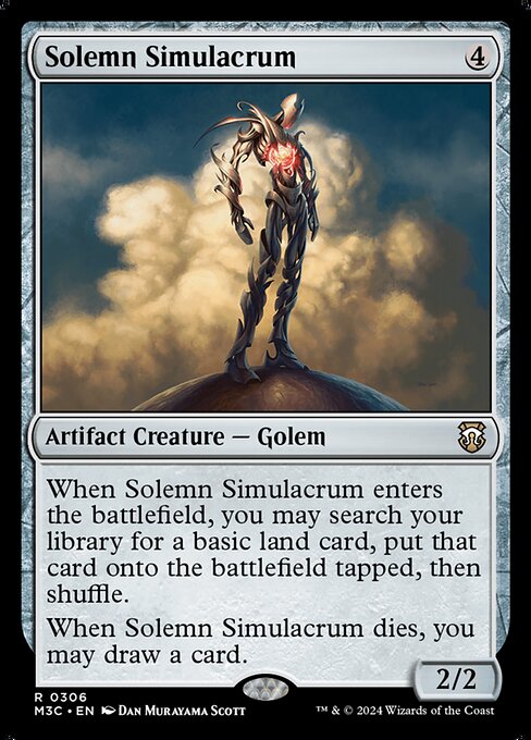 When Solemn Simulacrum enters, you may search your library for a basic land card, put that card onto the battlefield tapped, then shuffle.
When Solemn Simulacrum dies, you may draw a card.