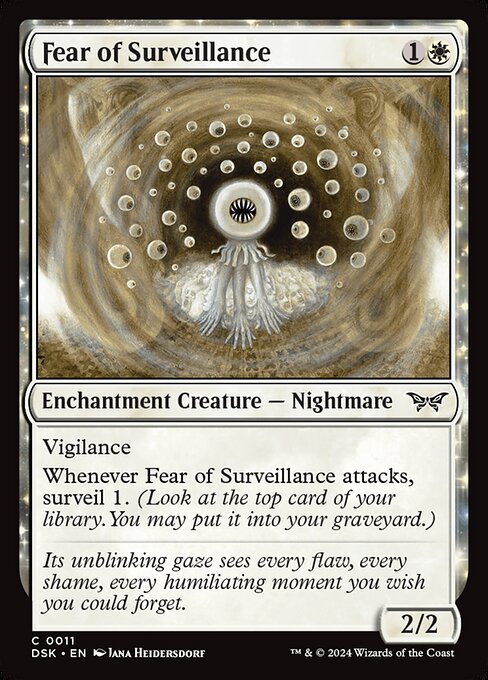 Vigilance
Whenever Fear of Surveillance attacks, surveil 1. (Look at the top card of your library. You may put it into your graveyard.)