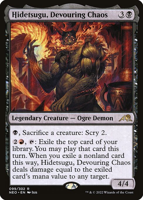 {B}, Sacrifice a creature: Scry 2.
{2}{R}, {T}: Exile the top card of your library. You may play that card this turn. When you exile a nonland card this way, Hidetsugu, Devouring Chaos deals damage equal to the exiled card's mana value to any target.