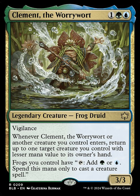 Vigilance
Whenever Clement, the Worrywort or another creature you control enters, return up to one target creature you control with lesser mana value to its owner's hand.
Frogs you control have "{T}: Add {G} or {U}. Spend this mana only to cast a creature spell."