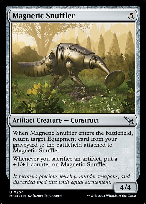 When Magnetic Snuffler enters the battlefield, return target Equipment card from your graveyard to the battlefield attached to Magnetic Snuffler.
Whenever you sacrifice an artifact, put a +1/+1 counter on Magnetic Snuffler.