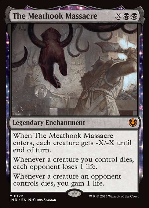 When The Meathook Massacre enters, each creature gets -X/-X until end of turn.
Whenever a creature you control dies, each opponent loses 1 life.
Whenever a creature an opponent controls dies, you gain 1 life.