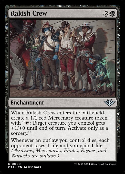 When Rakish Crew enters the battlefield, create a 1/1 red Mercenary creature token with "{T}: Target creature you control gets +1/+0 until end of turn. Activate only as a sorcery."
Whenever an outlaw you control dies, each opponent loses 1 life and you gain 1 life. (Assassins, Mercenaries, Pirates, Rogues, and Warlocks are outlaws.)