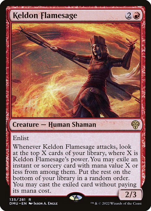 Enlist
Whenever Keldon Flamesage attacks, look at the top X cards of your library, where X is Keldon Flamesage's power. You may exile an instant or sorcery card with mana value X or less from among them. Put the rest on the bottom of your library in a random order. You may cast the exiled card without paying its mana cost.