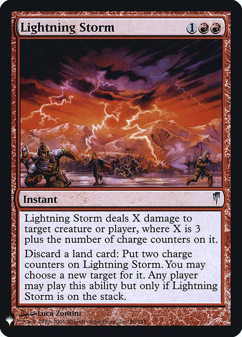 Lightning Storm deals X damage to any target, where X is 3 plus the number of charge counters on Lightning Storm.
Discard a land card: Put two charge counters on Lightning Storm. You may choose a new target for it. Any player may activate this ability but only if Lightning Storm is on the stack.