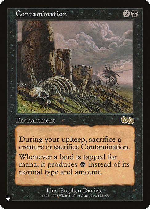 At the beginning of your upkeep, sacrifice Contamination unless you sacrifice a creature.
If a land is tapped for mana, it produces {B} instead of any other type and amount.