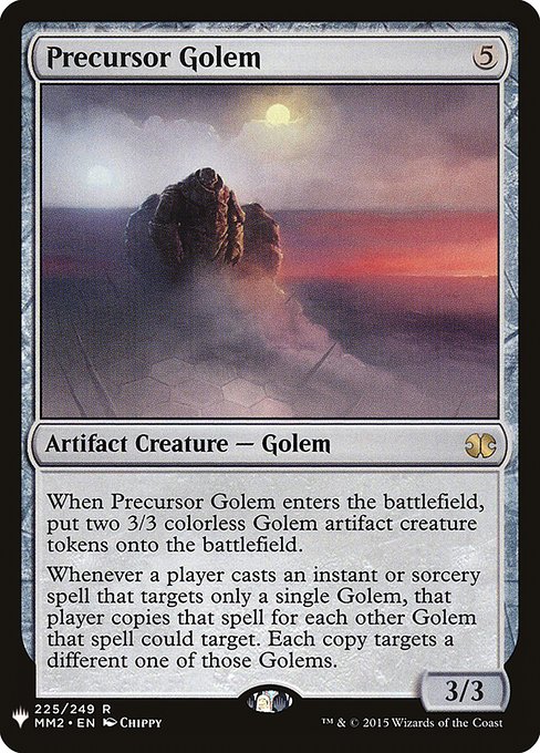 When Precursor Golem enters, create two 3/3 colorless Golem artifact creature tokens.
Whenever a player casts an instant or sorcery spell that targets only a single Golem, that player copies that spell for each other Golem that spell could target. Each copy targets a different one of those Golems.